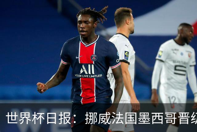 世界杯日报：挪威法国墨西哥晋级 巴西大将恐因伤退出