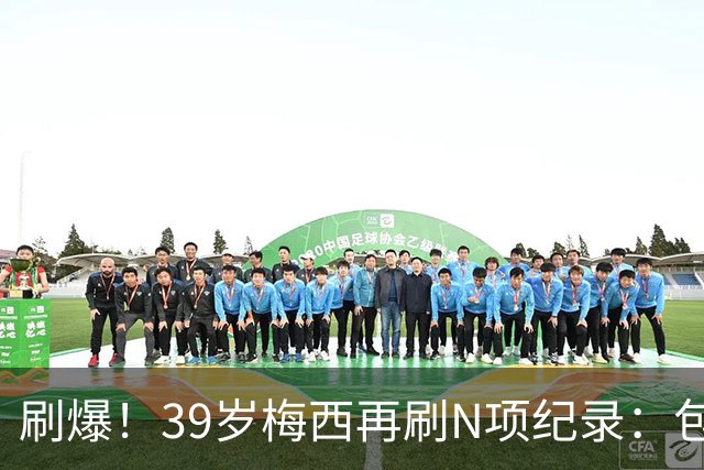 刷爆！39岁梅西再刷N项纪录：包揽射手+助攻双王、连续6届助攻...