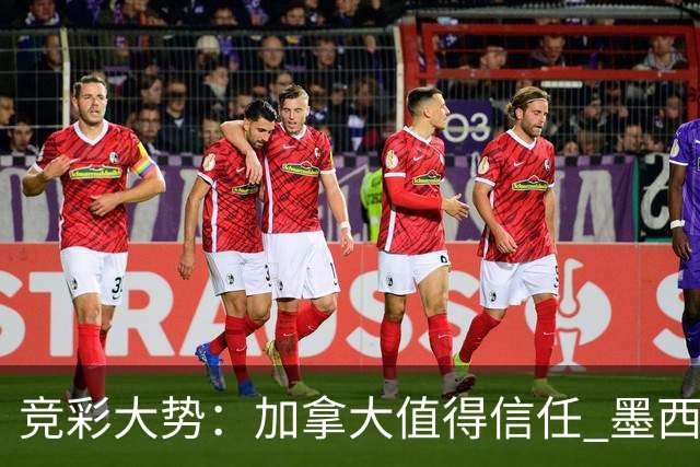 竞彩大势：加拿大值得信任 墨西哥取胜无疑