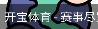 开宝体育 - 赛事尽览,尽在KaiBao SPORTS